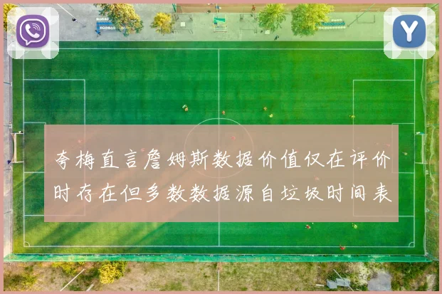 夸梅直言詹姆斯数据价值仅在评价时存在但多数数据源自垃圾时间表现