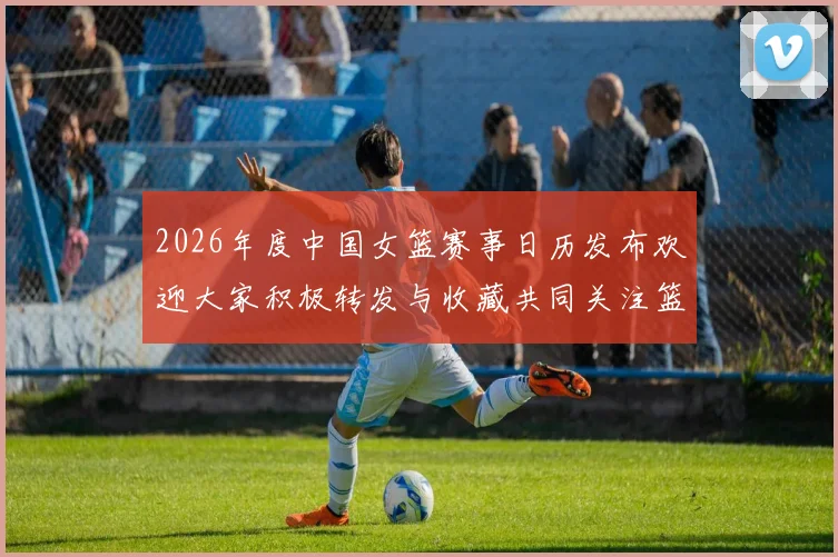 2026年度中国女篮赛事日历发布欢迎大家积极转发与收藏共同关注篮球盛事