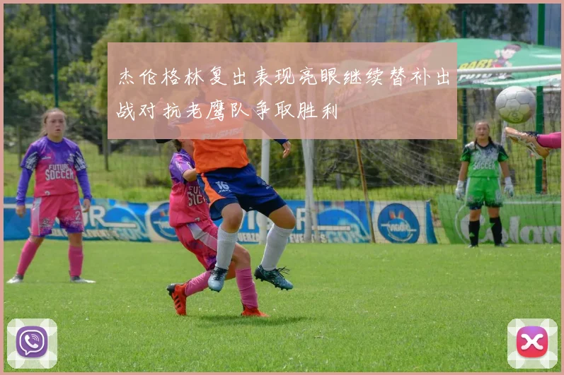 杰伦格林复出表现亮眼继续替补出战对抗老鹰队争取胜利