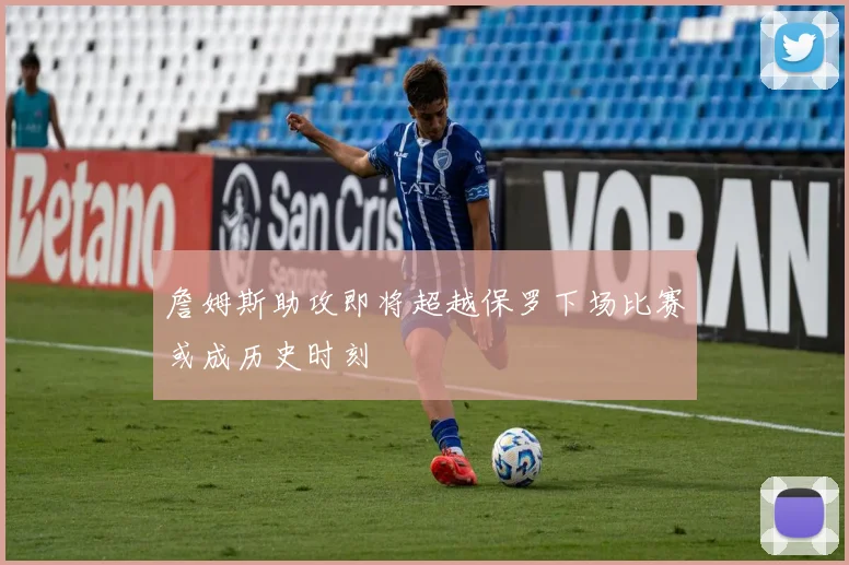 詹姆斯助攻即将超越保罗下场比赛或成历史时刻