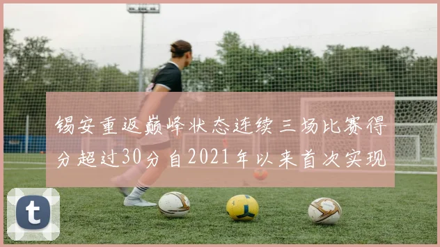 锡安重返巅峰状态连续三场比赛得分超过30分自2021年以来首次实现