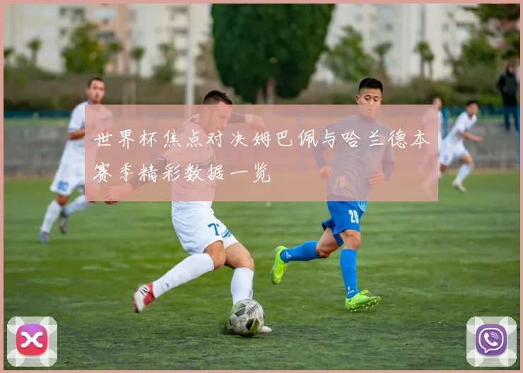 世界杯焦点对决姆巴佩与哈兰德本赛季精彩数据一览