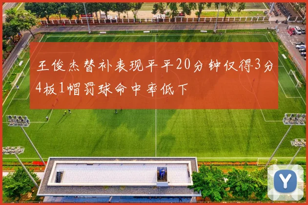 王俊杰替补表现平平20分钟仅得3分4板1帽罚球命中率低下