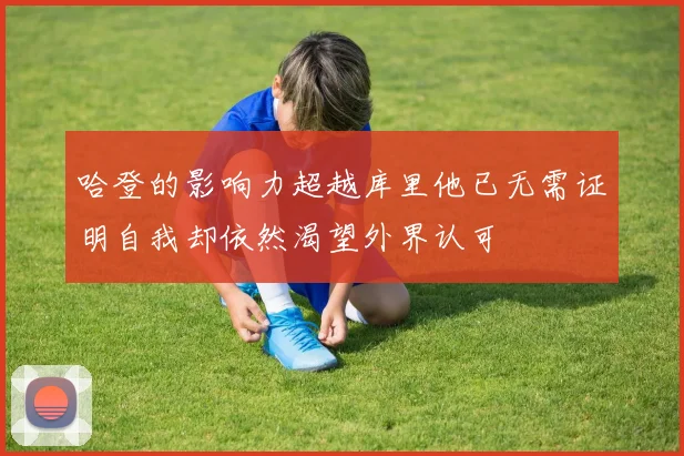 哈登的影响力超越库里他已无需证明自我却依然渴望外界认可