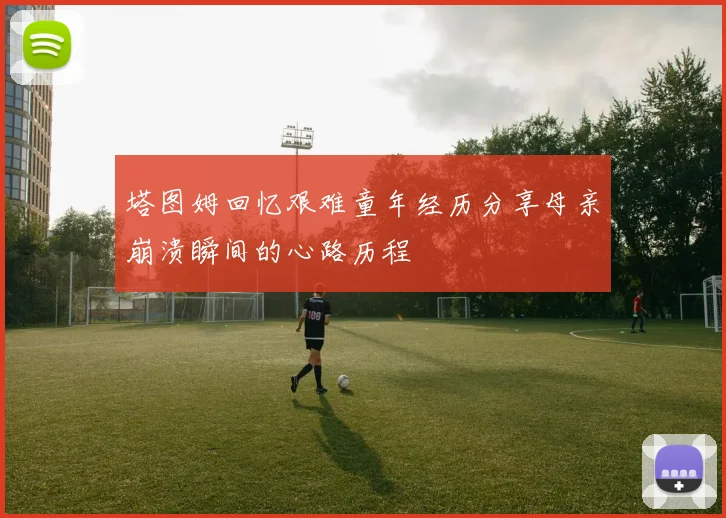 塔图姆回忆艰难童年经历分享母亲崩溃瞬间的心路历程
