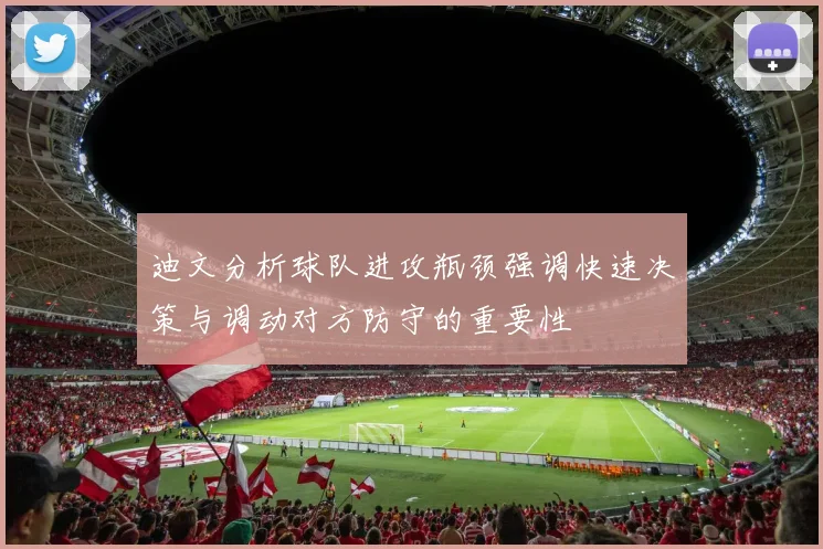 迪文分析球队进攻瓶颈强调快速决策与调动对方防守的重要性