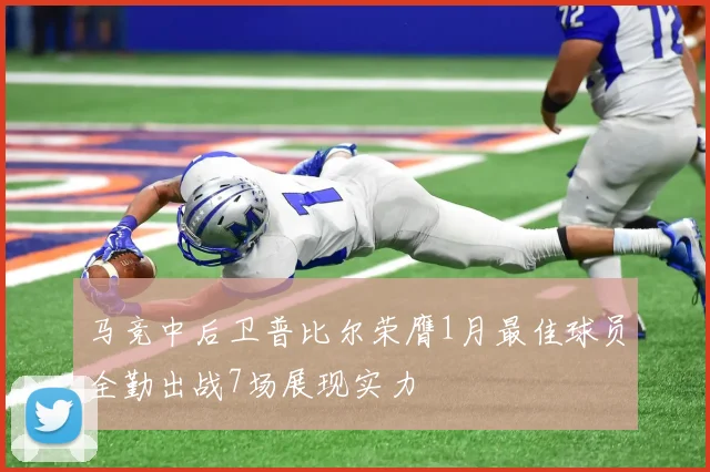 马竞中后卫普比尔荣膺1月最佳球员全勤出战7场展现实力