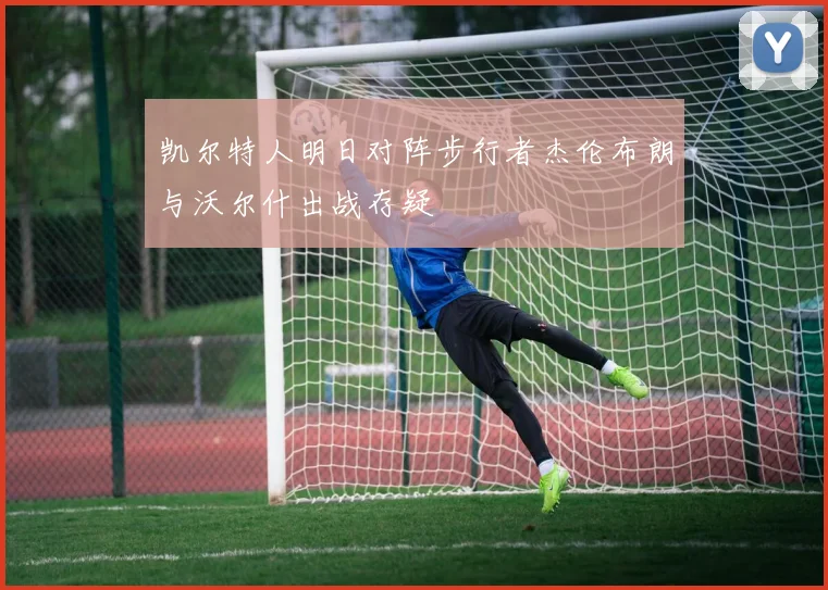 凯尔特人明日对阵步行者杰伦布朗与沃尔什出战存疑